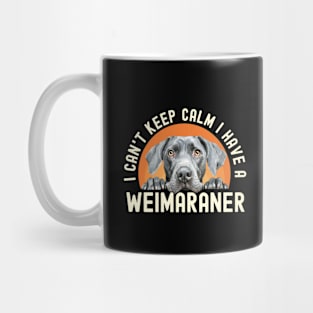 I Can’t Keep Calm I Have A Weimaraner Mug